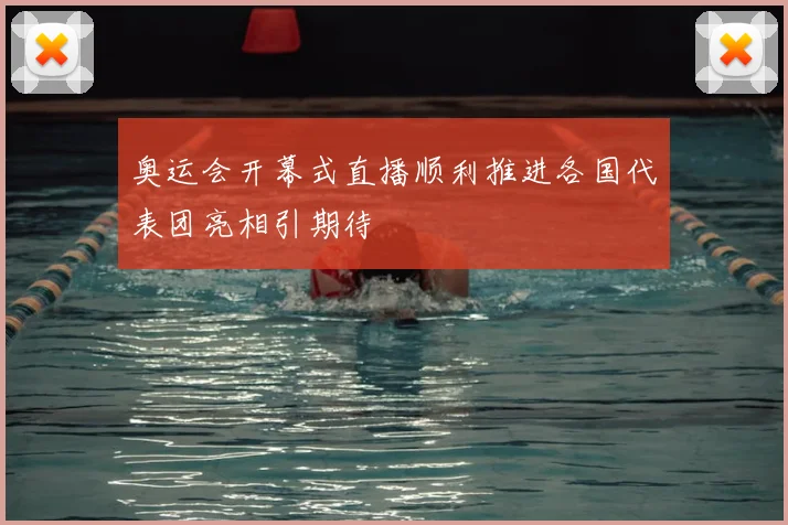 奥运会开幕式直播顺利推进各国代表团亮相引期待