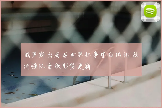 俄罗斯出局后世界杯争夺白热化 欧洲强队晋级形势更新