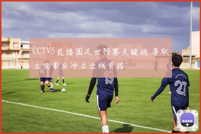 CCTV5直播国足世预赛关键战 争取主场拿分冲击出线资格