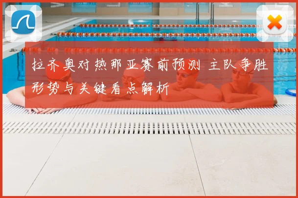拉齐奥对热那亚赛前预测 主队争胜形势与关键看点解析