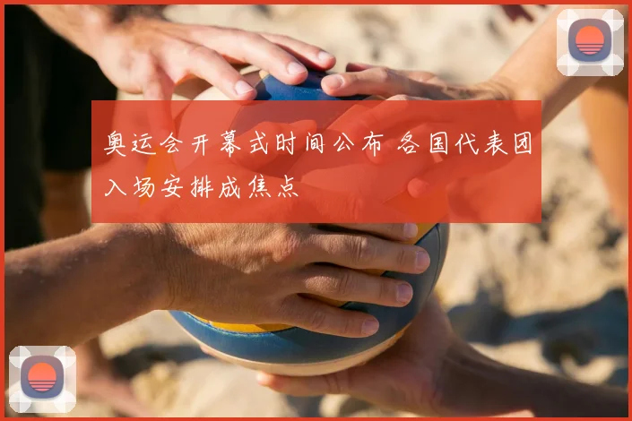 奥运会开幕式时间公布 各国代表团入场安排成焦点
